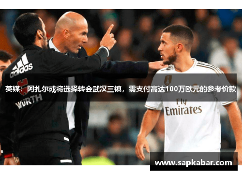 英媒：阿扎尔或将选择转会武汉三镇，需支付高达100万欧元的参考价款